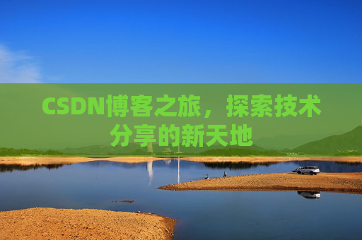 CSDN博客之旅,探索技术分享的新天地 CSDN博客之旅,探索技术分享的新天地